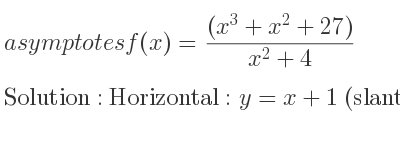 The asymptotes of f(x)=((x^3+x^2+27))/(x^2+4) is Horizontal: y=x+1 (slant)